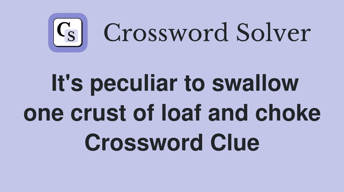 It's peculiar to swallow one crust of loaf and choke Crossword Clue