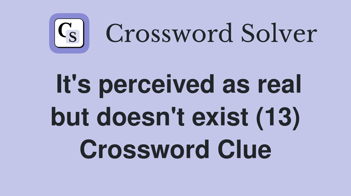 It's perceived as real but doesn't exist (13) Crossword Clue