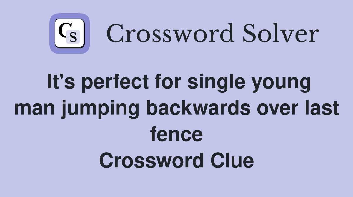 It's perfect for single young man jumping backwards over last fence Crossword Clue