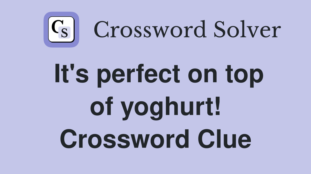 It's perfect on top of yoghurt! Crossword Clue