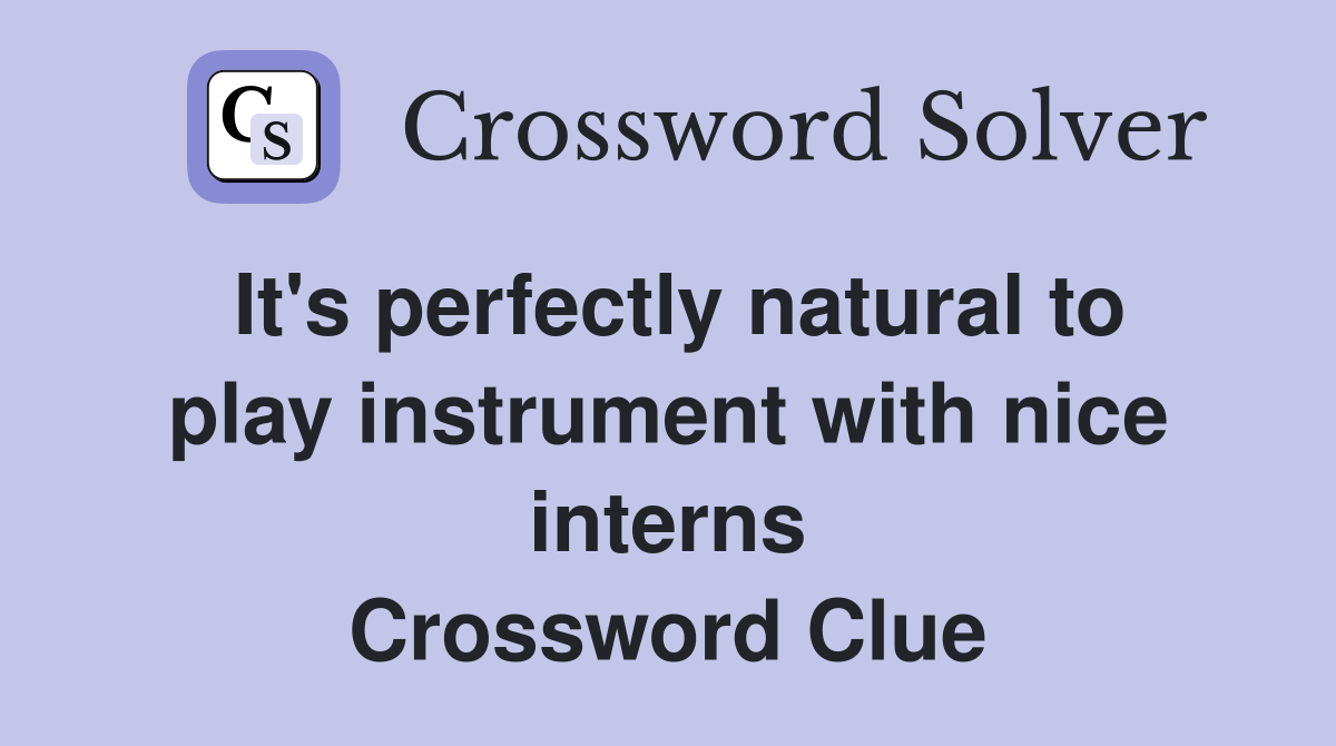 It's perfectly natural to play instrument with nice interns Crossword Clue