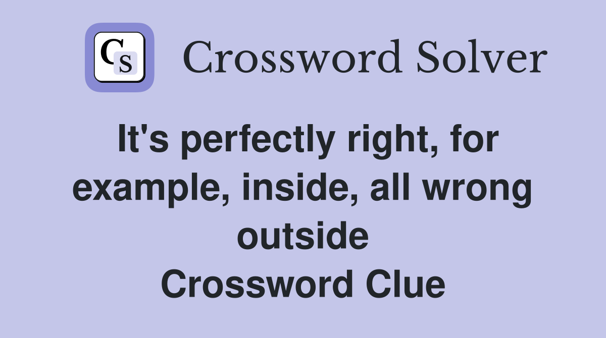 It's perfectly right, for example, inside, all wrong outside Crossword Clue