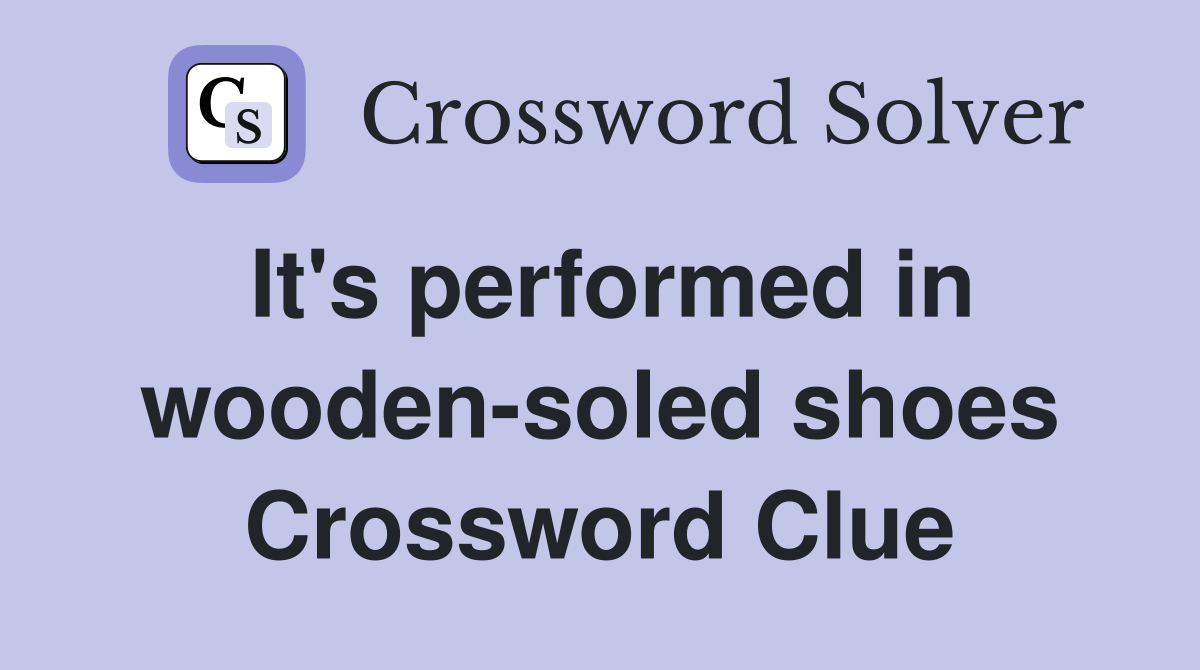 It's performed in wooden-soled shoes Crossword Clue