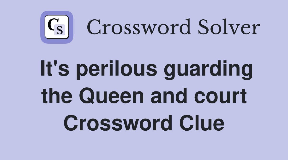 It's perilous guarding the Queen and court Crossword Clue