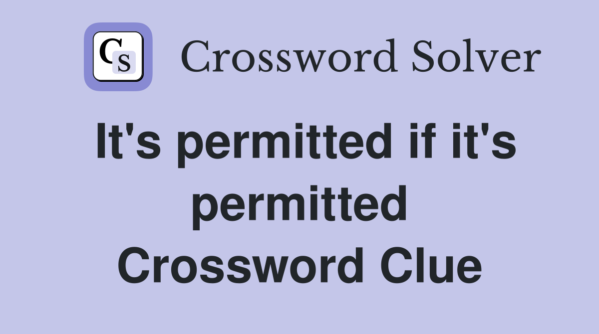 It's permitted if it's permitted Crossword Clue