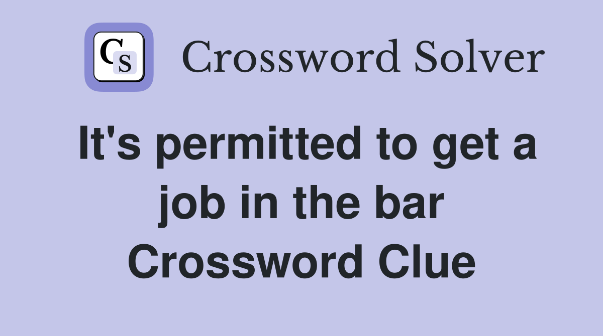It's permitted to get a job in the bar Crossword Clue