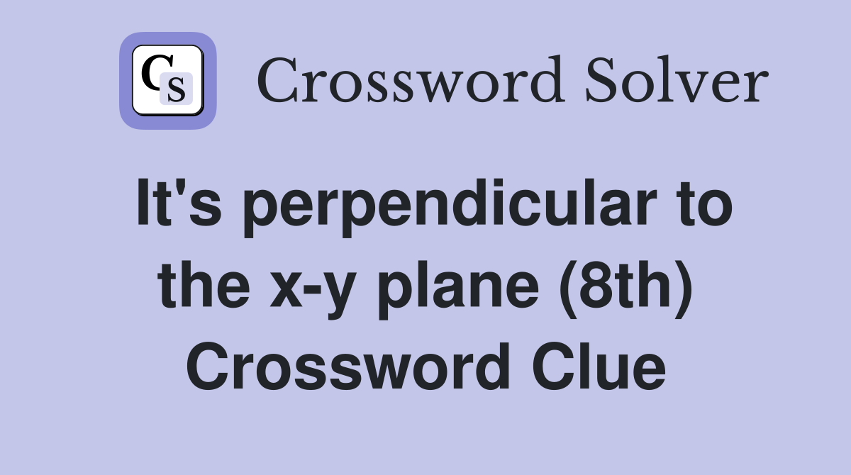 It's perpendicular to the x-y plane (8th) Crossword Clue
