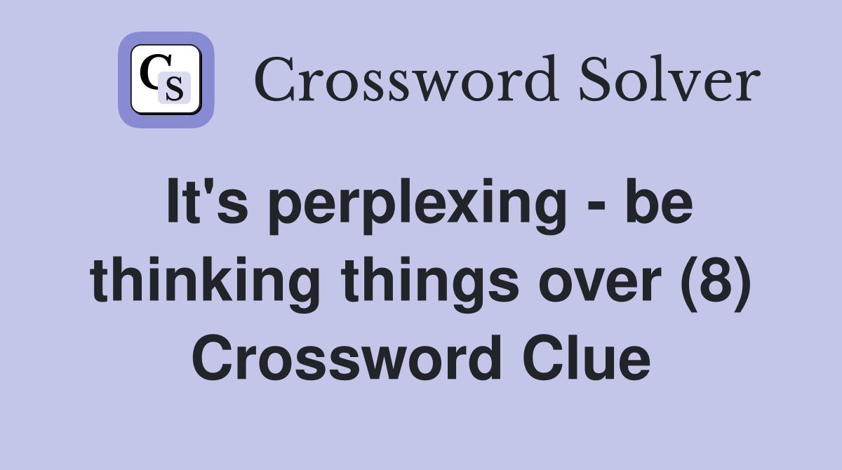 It's perplexing - be thinking things over (8) Crossword Clue
