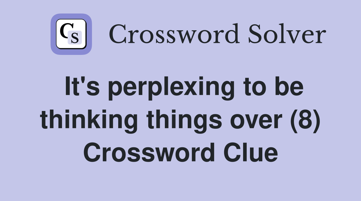 It's perplexing to be thinking things over (8) Crossword Clue
