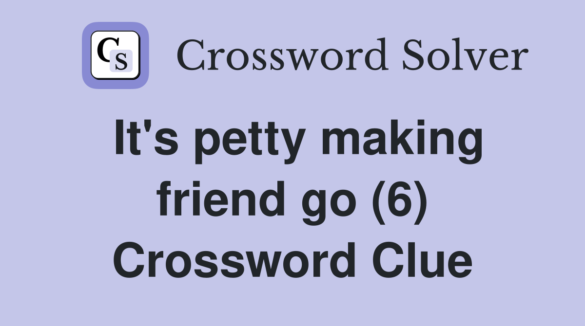 It's petty making friend go (6) Crossword Clue