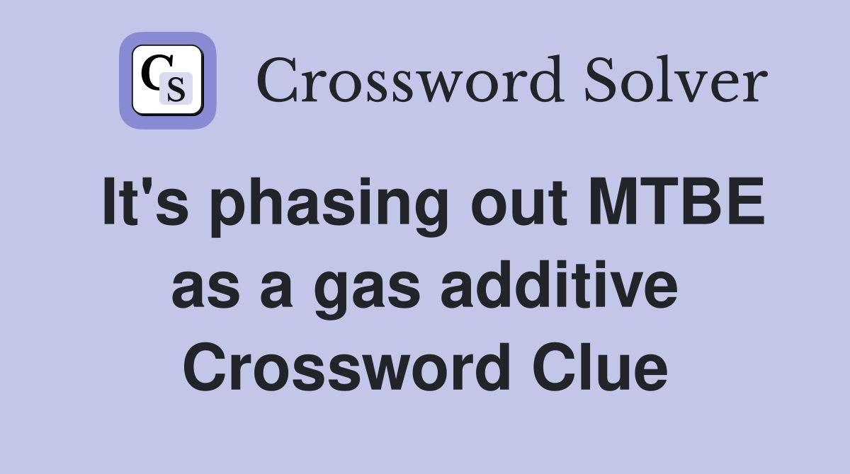 It's phasing out MTBE as a gas additive Crossword Clue