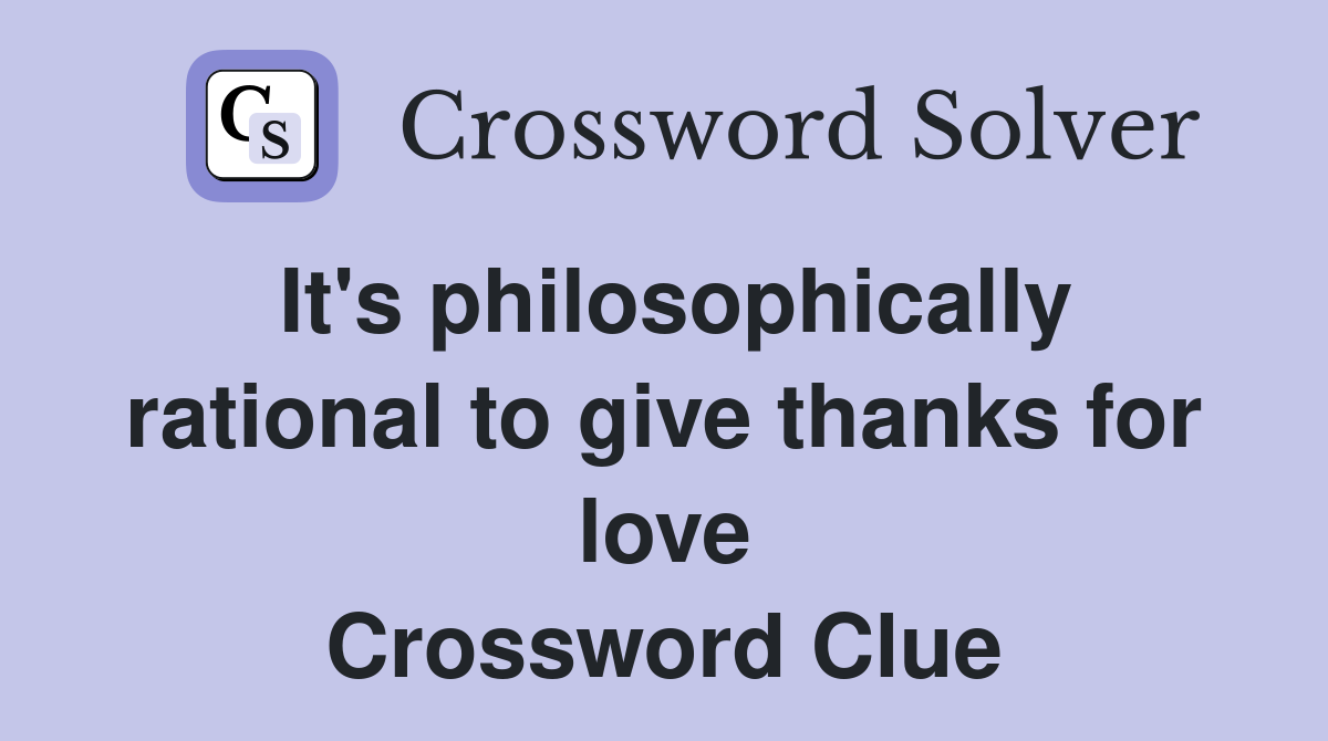 It's philosophically rational to give thanks for love Crossword Clue