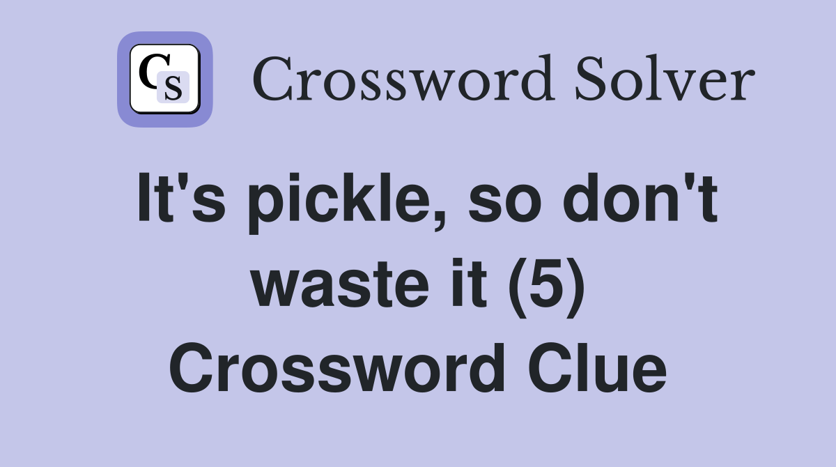 It's pickle, so don't waste it (5) Crossword Clue