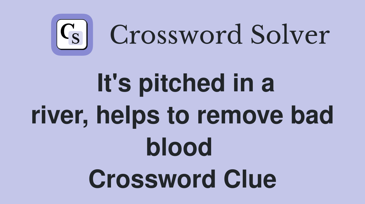 It's pitched in a river, helps to remove bad blood  Crossword Clue