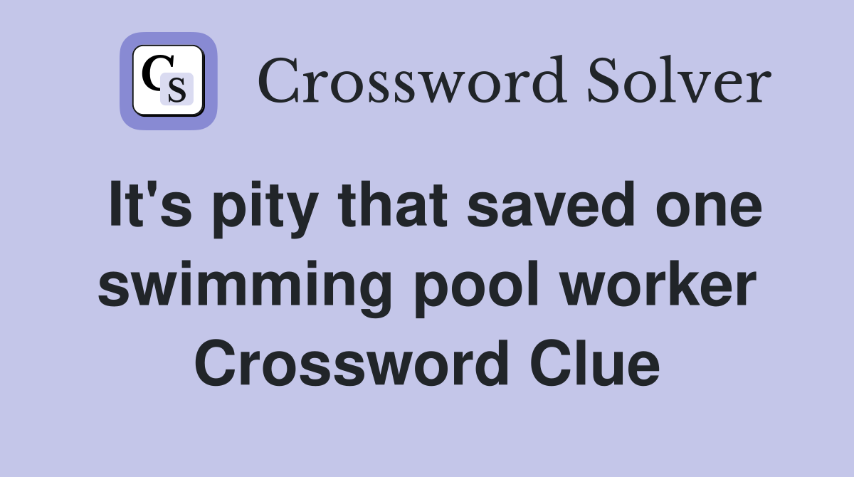 It's pity that saved one swimming pool worker Crossword Clue