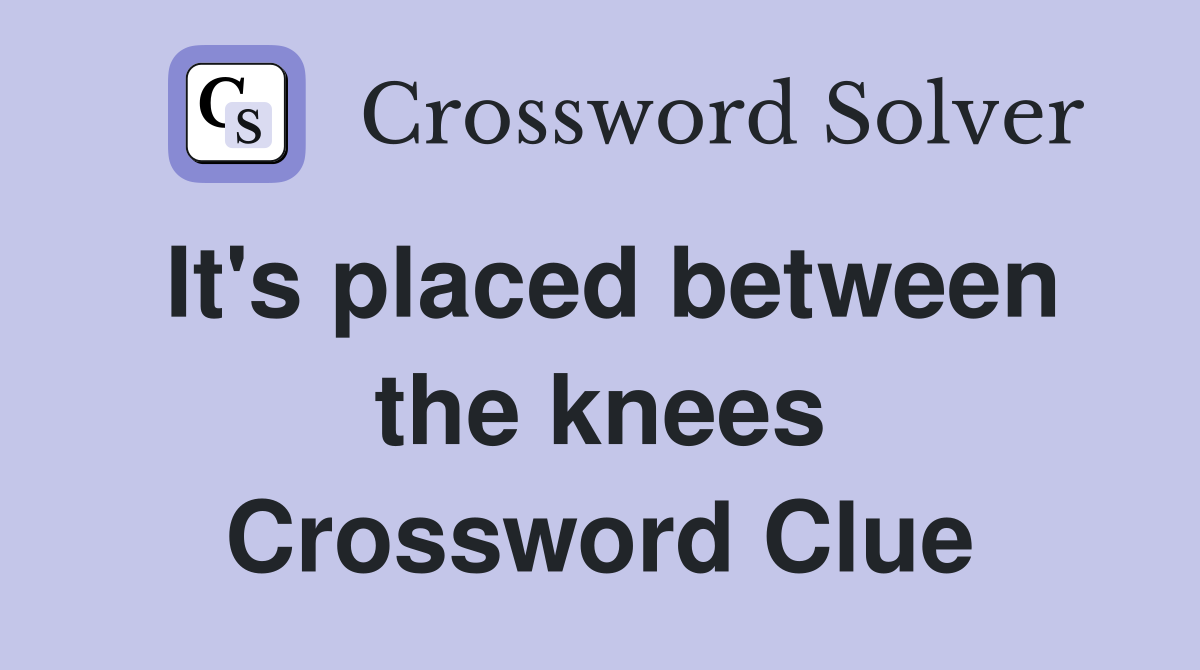 It's placed between the knees Crossword Clue