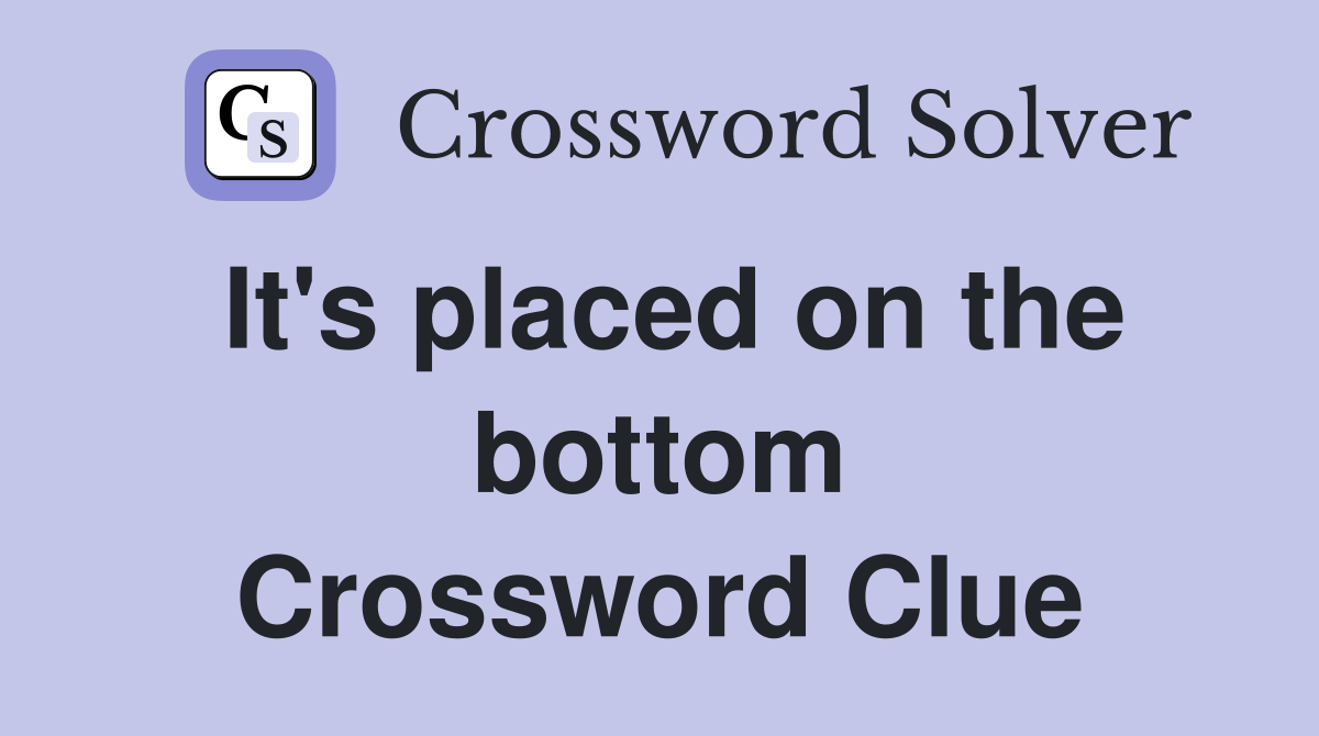 It's placed on the bottom Crossword Clue