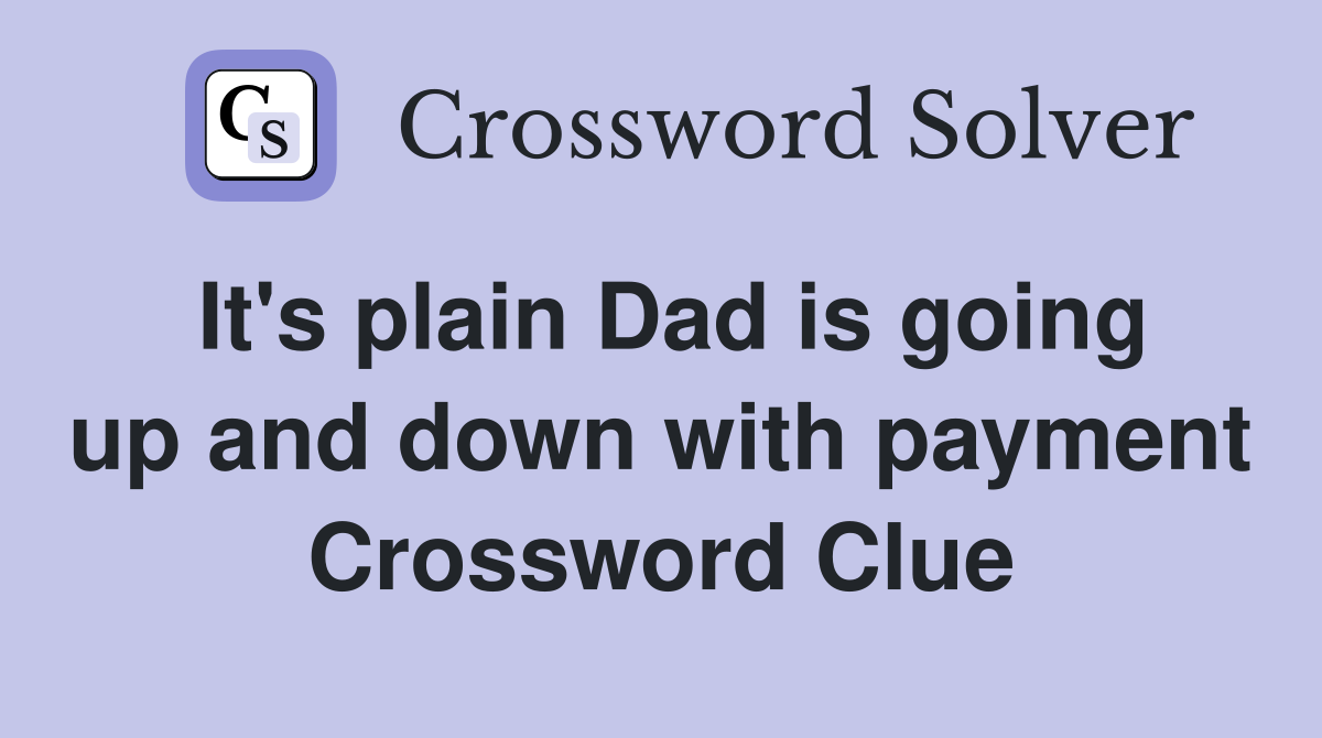 It's plain Dad is going up and down with payment Crossword Clue