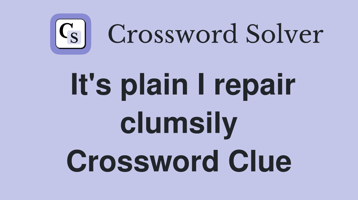 It's plain I repair clumsily Crossword Clue