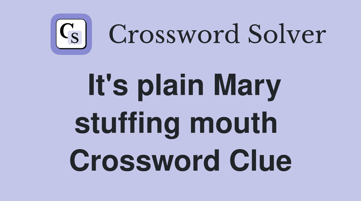 It's plain Mary stuffing mouth  Crossword Clue