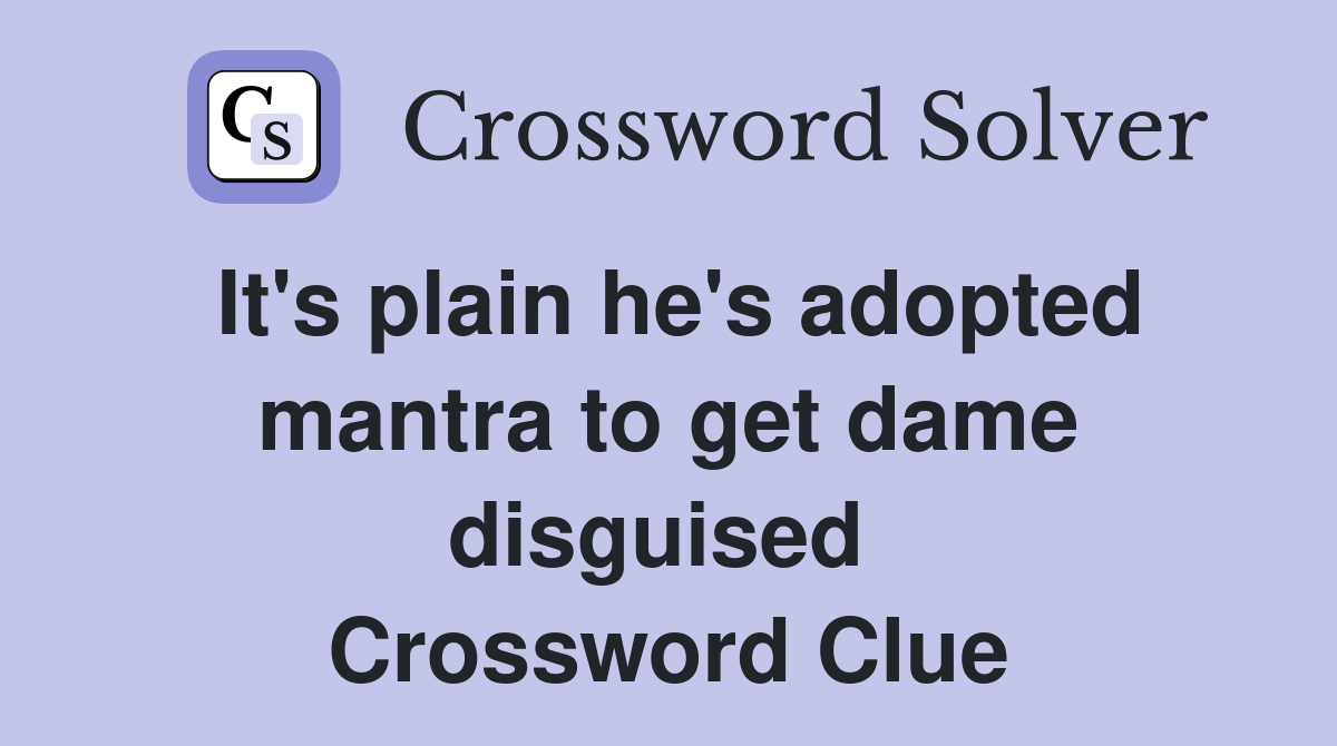It's plain he's adopted mantra to get dame disguised  Crossword Clue