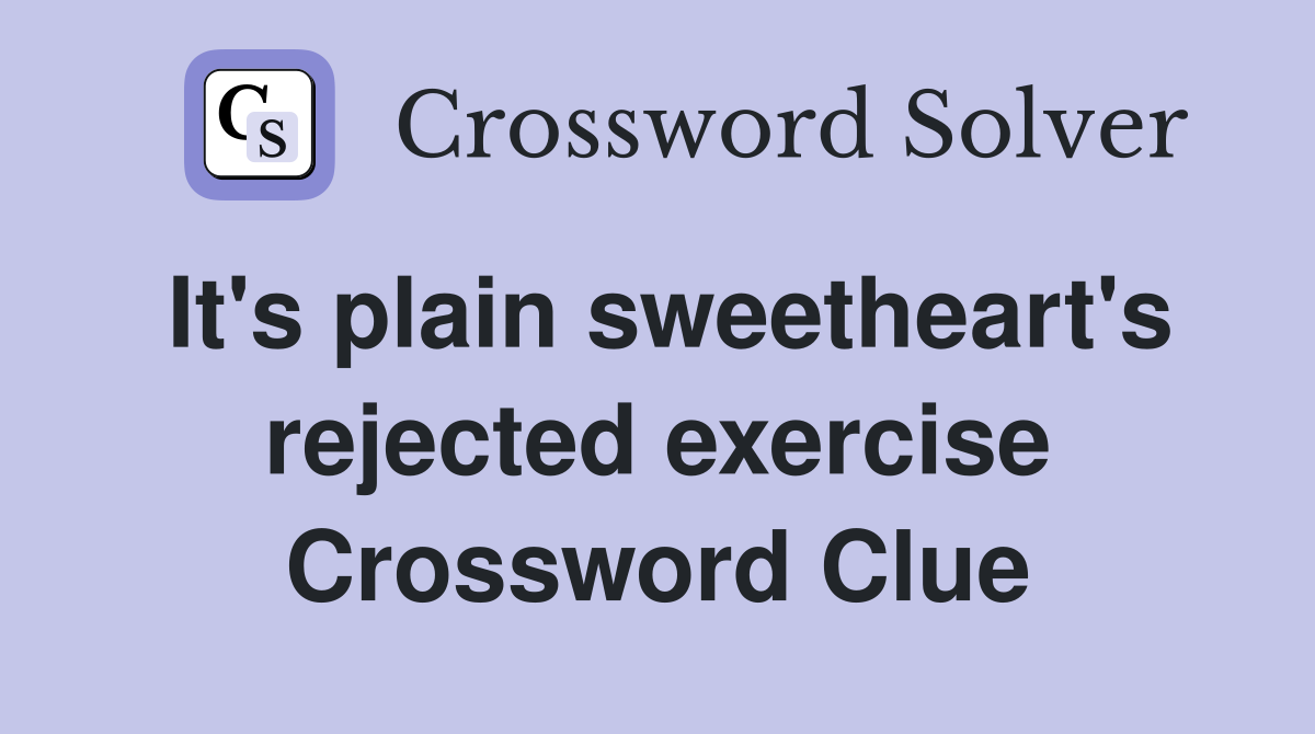 It's plain sweetheart's rejected exercise Crossword Clue