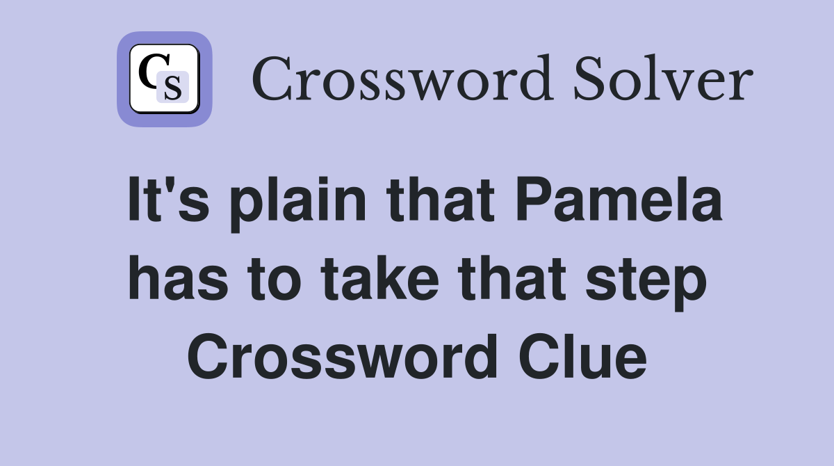 It's plain that Pamela has to take that step Crossword Clue