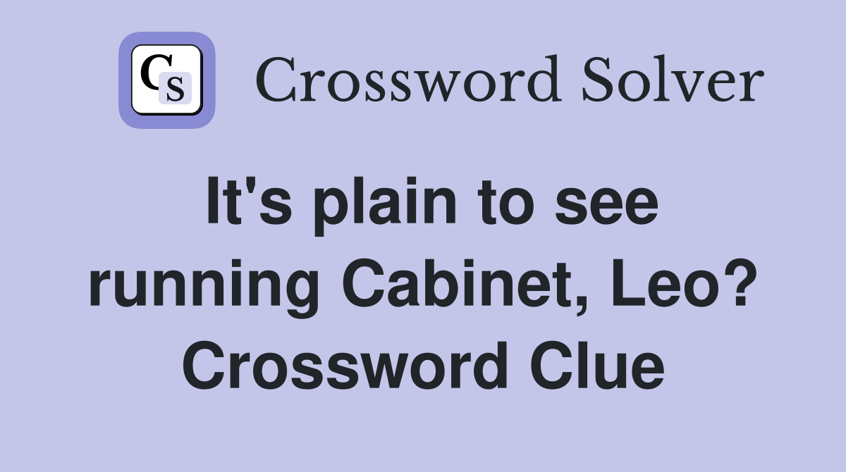 It's plain to see running Cabinet, Leo? Crossword Clue