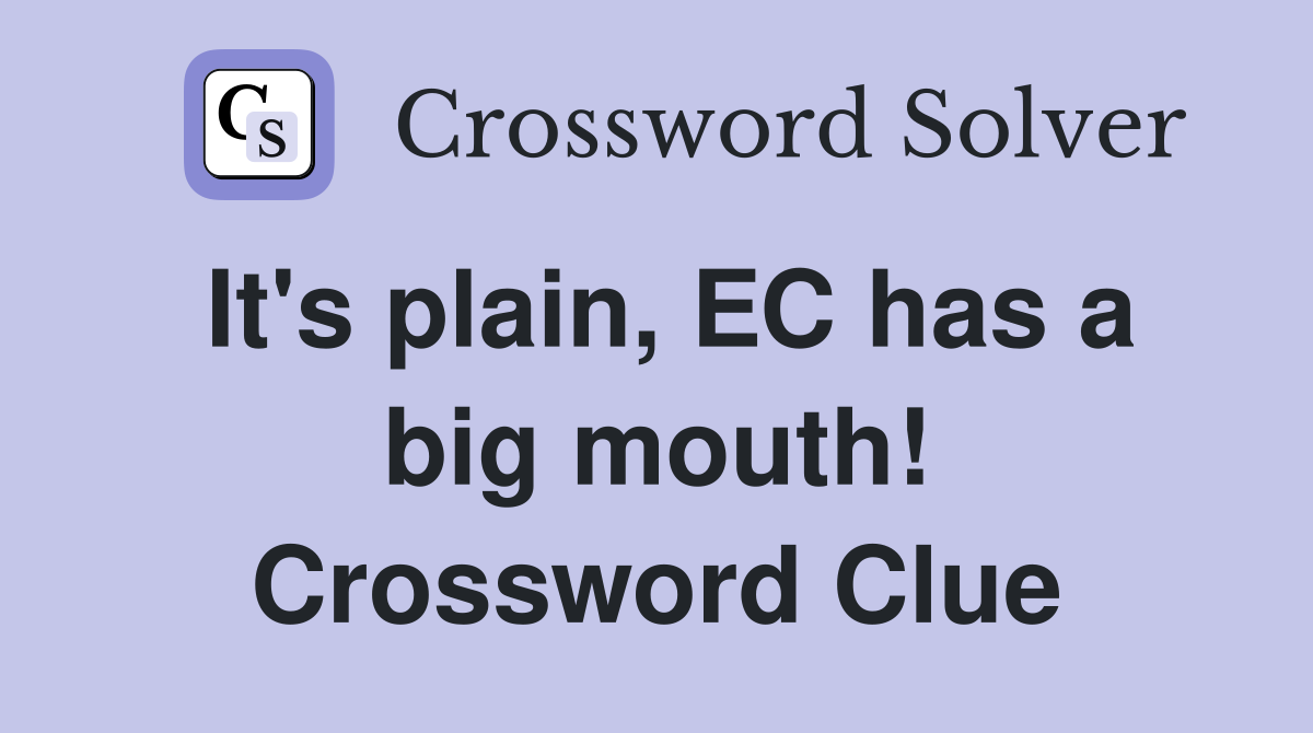 It's plain, EC has a big mouth! Crossword Clue