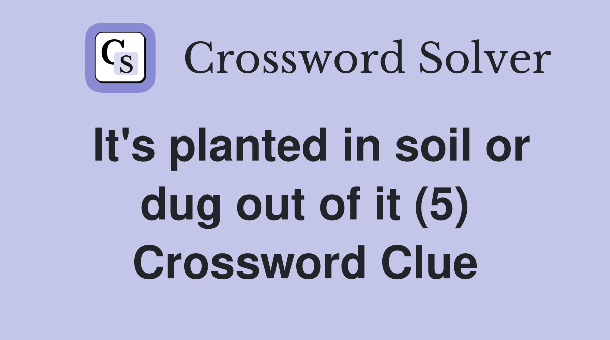 It's planted in soil or dug out of it (5) Crossword Clue