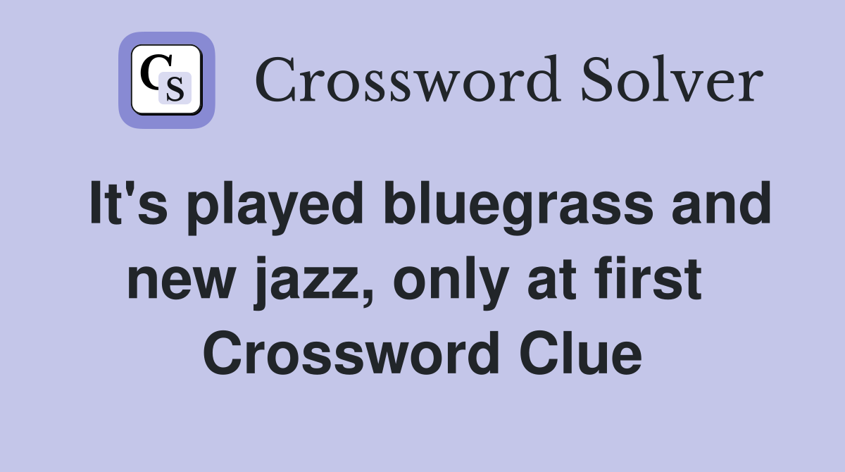 It's played bluegrass and new jazz, only at first  Crossword Clue