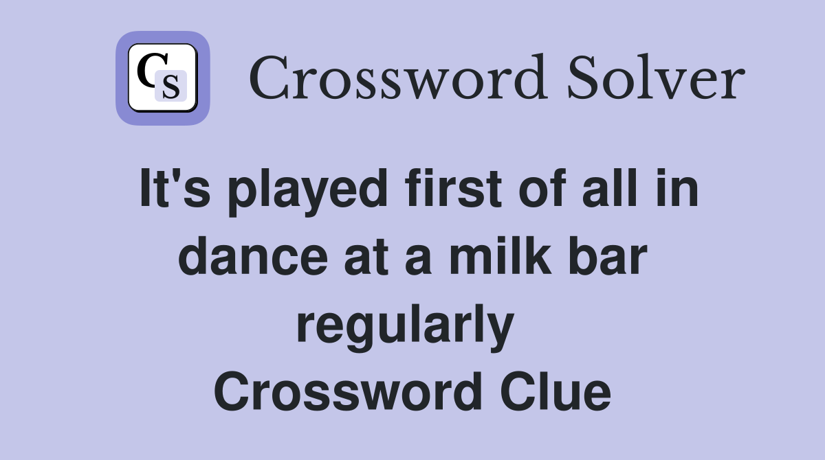 It's played first of all in dance at a milk bar regularly  Crossword Clue