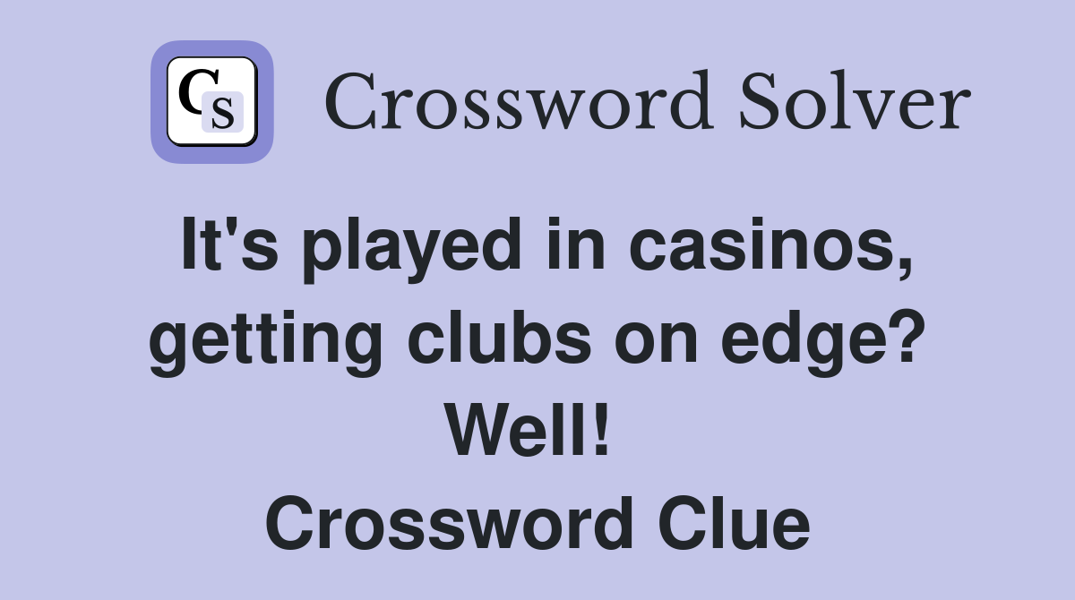 It's played in casinos, getting clubs on edge? Well!  Crossword Clue