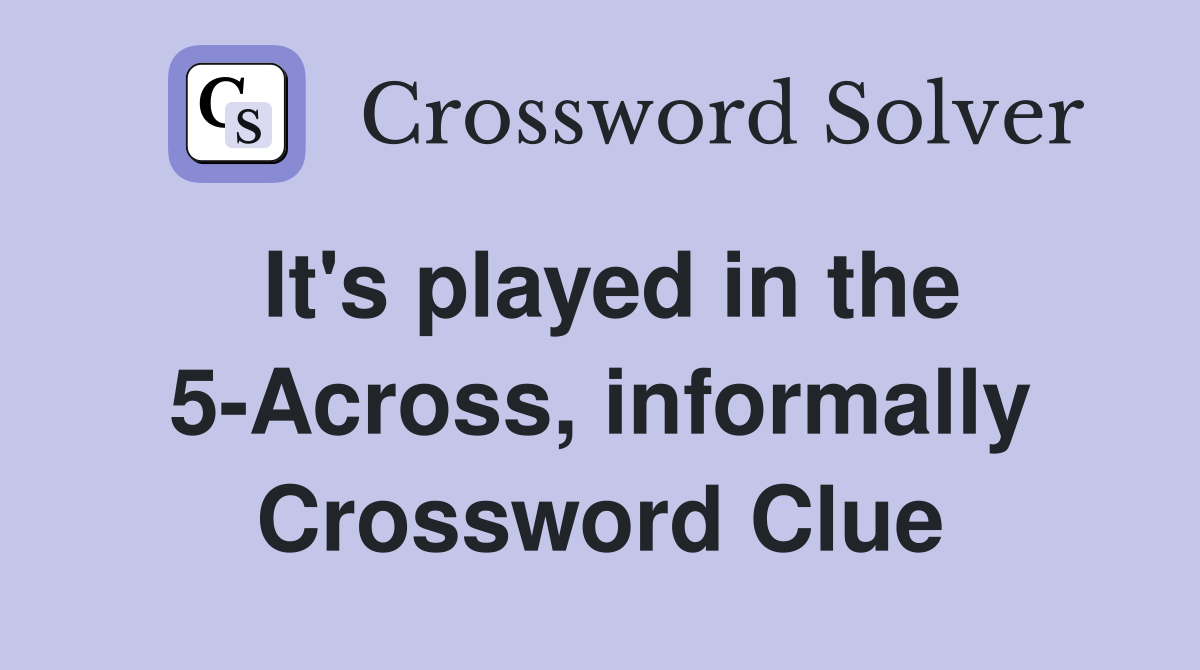 It's played in the 5-Across, informally Crossword Clue