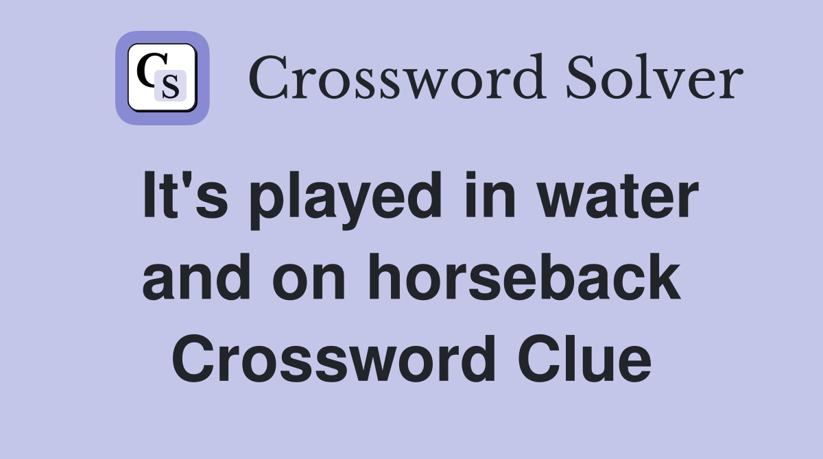 It's played in water and on horseback Crossword Clue