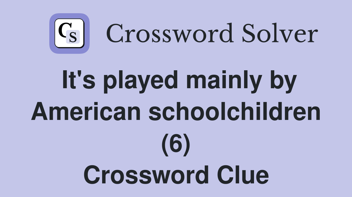 It's played mainly by American schoolchildren (6) Crossword Clue