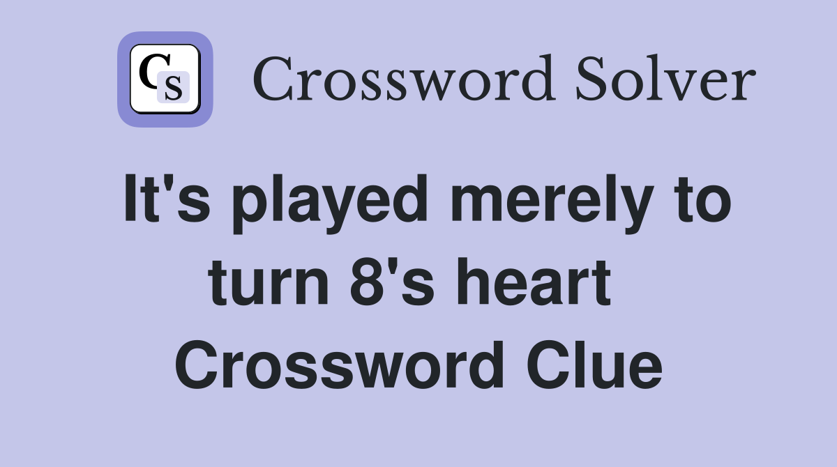 It's played merely to turn 8's heart  Crossword Clue