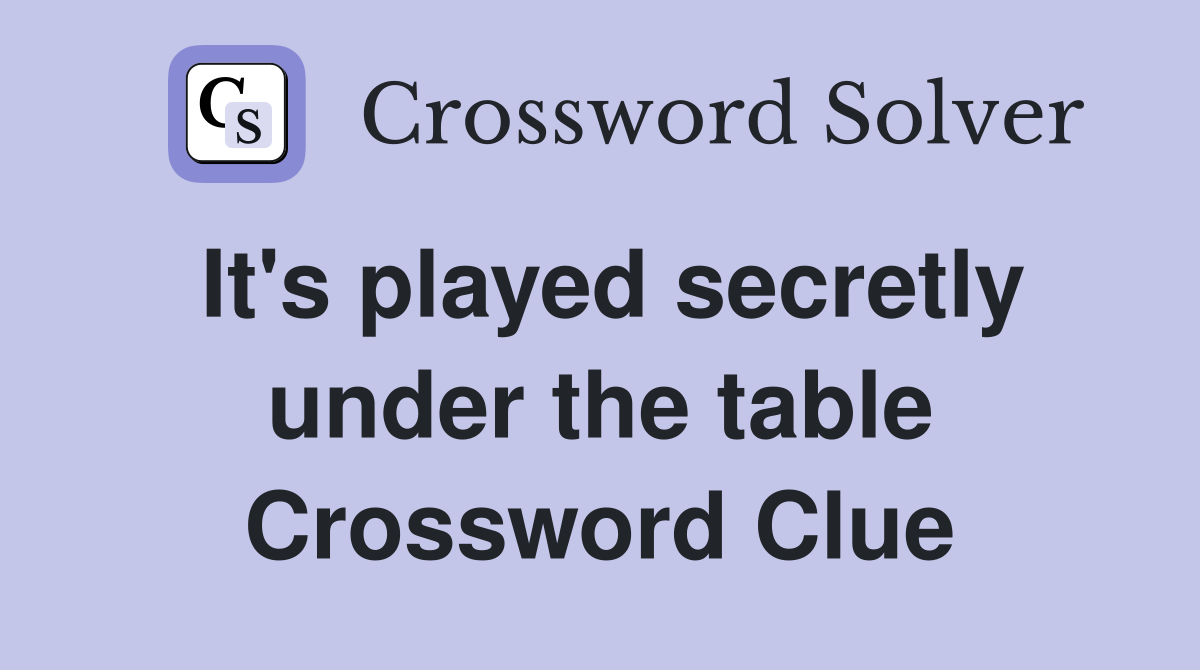 It's played secretly under the table Crossword Clue