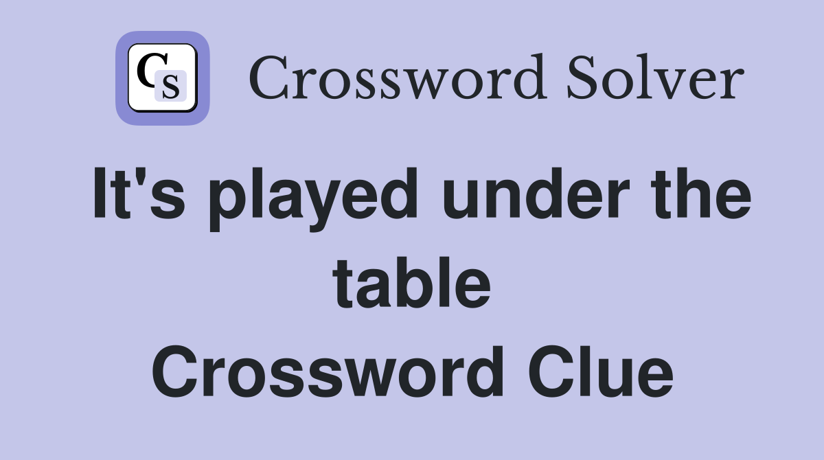 It's played under the table Crossword Clue