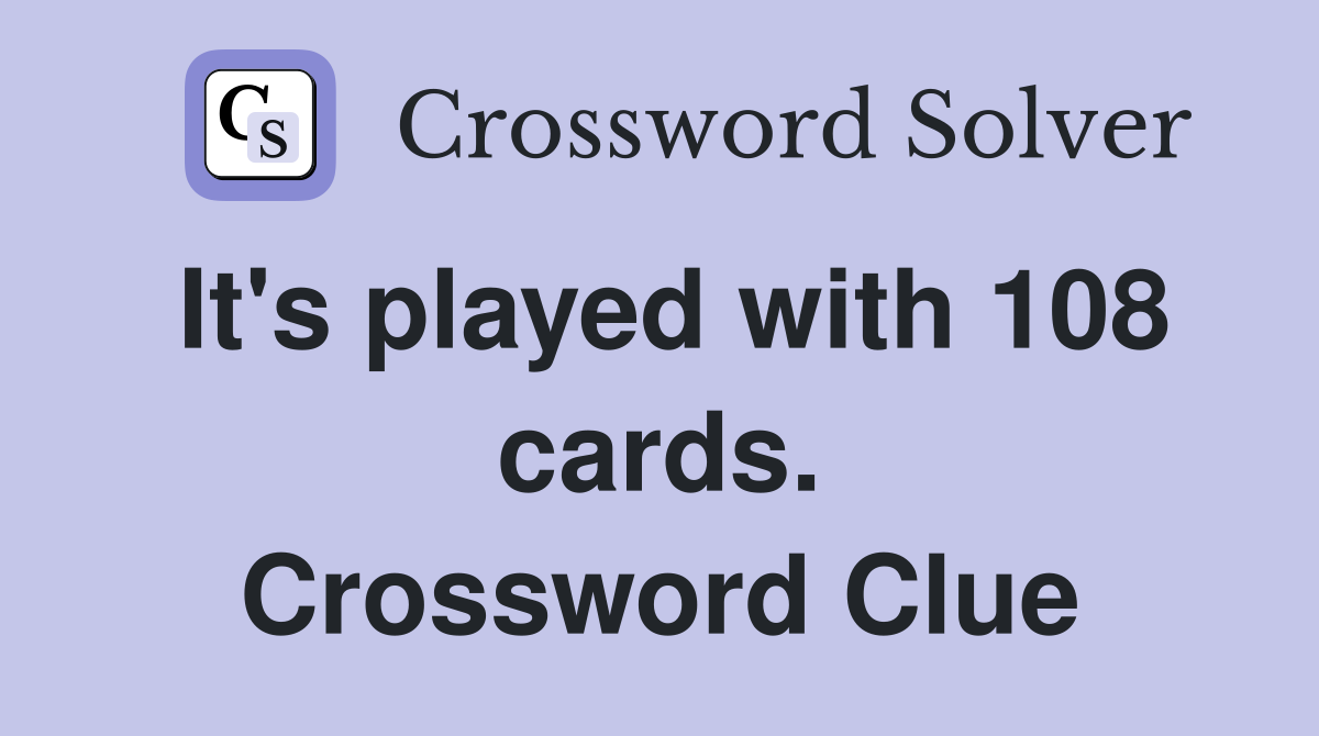 It's played with 108 cards. Crossword Clue