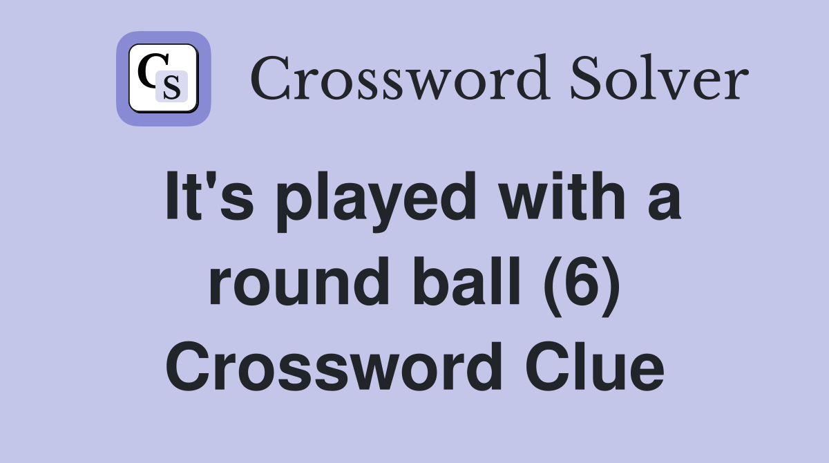 It's played with a round ball (6) Crossword Clue