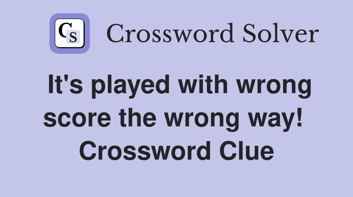 It's played with wrong score the wrong way!  Crossword Clue