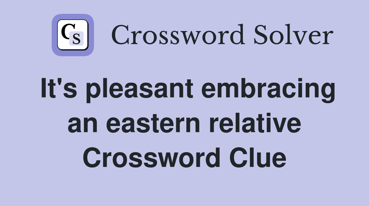 It's pleasant embracing an eastern relative Crossword Clue