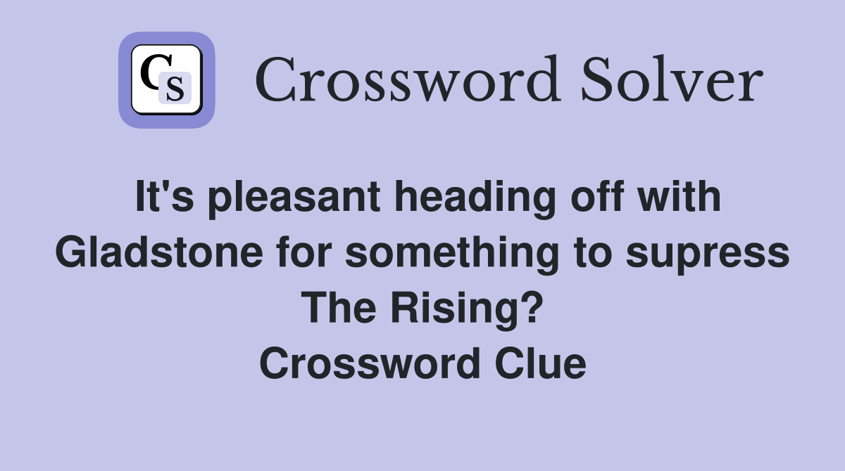 It's pleasant heading off with Gladstone for something to supress The Rising? Crossword Clue