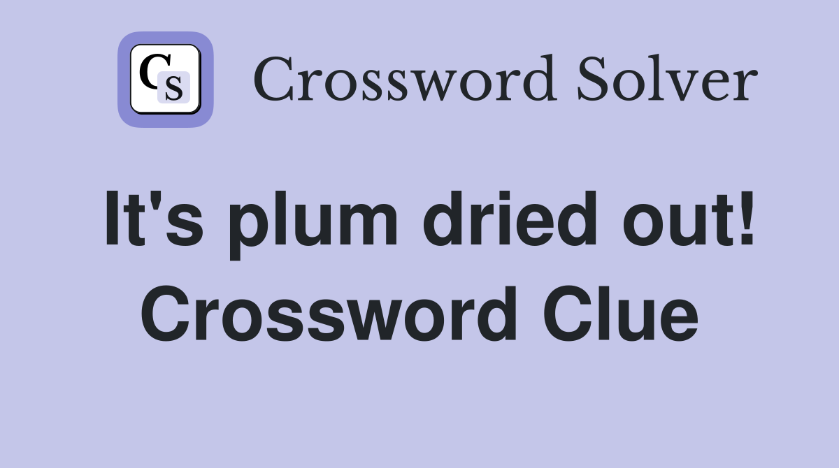 It's plum dried out! Crossword Clue