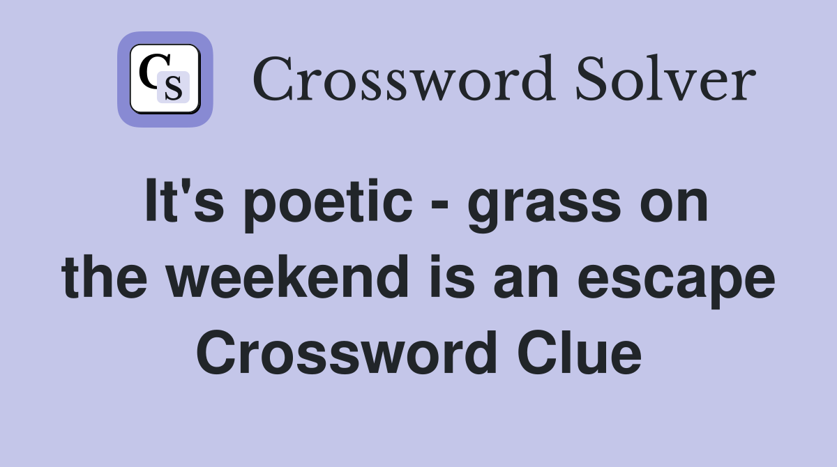 It's poetic - grass on the weekend is an escape Crossword Clue