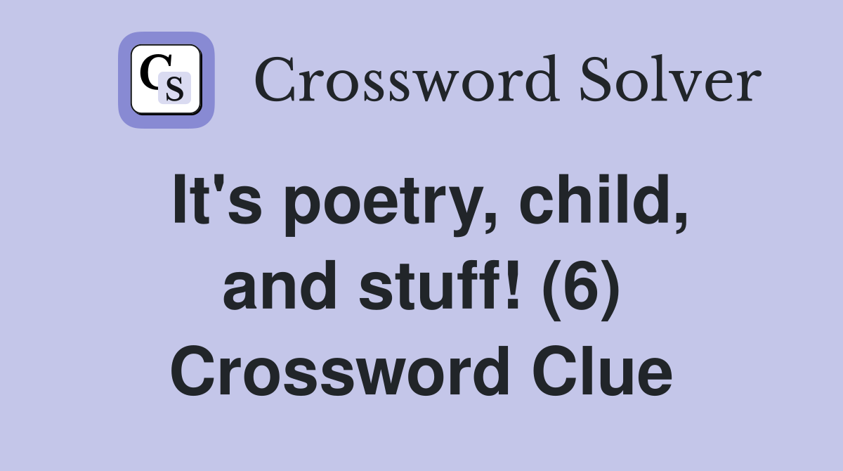 It's poetry, child, and stuff! (6) Crossword Clue