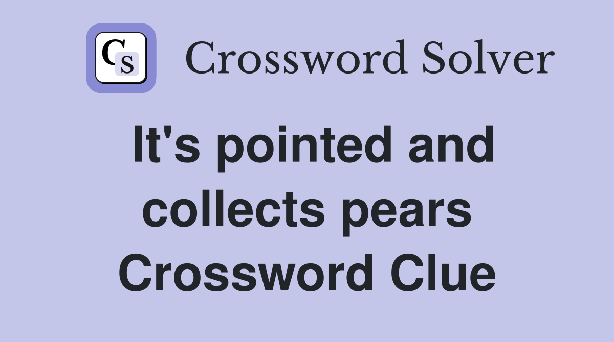 It's pointed and collects pears Crossword Clue