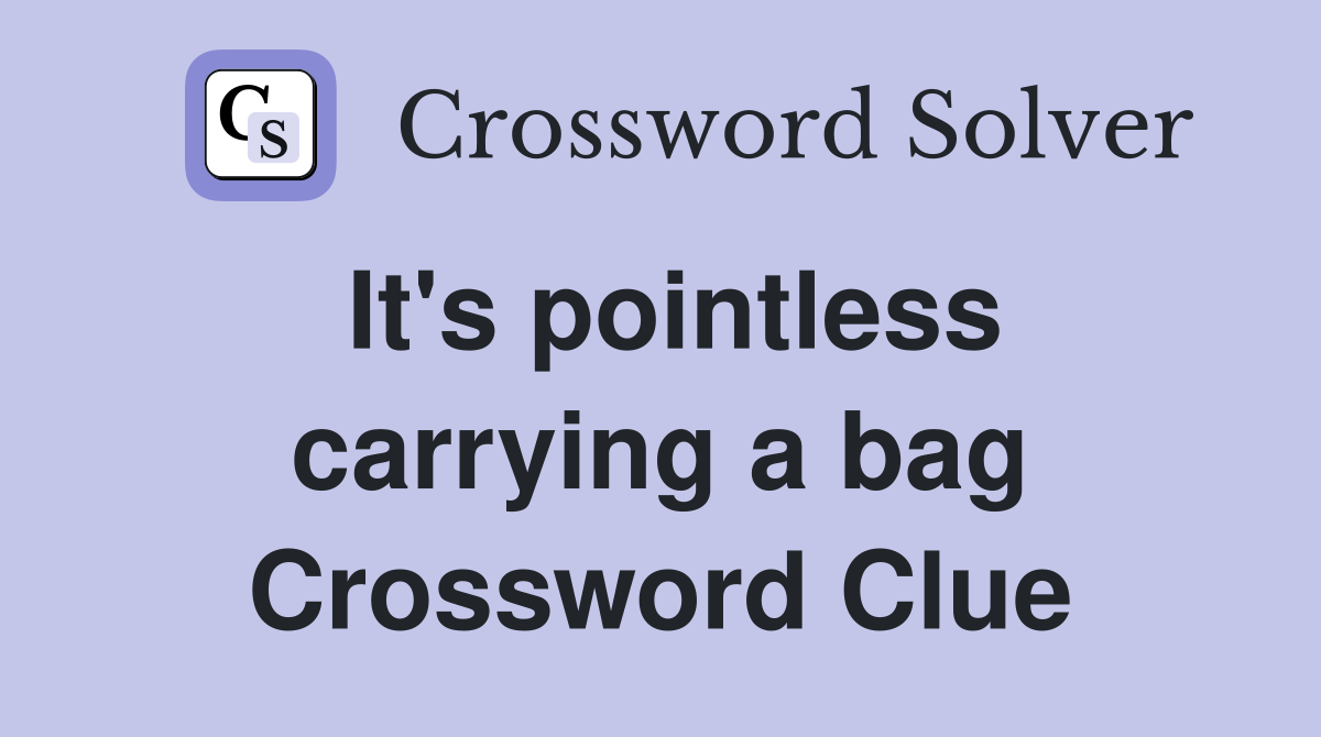 It's pointless carrying a bag Crossword Clue