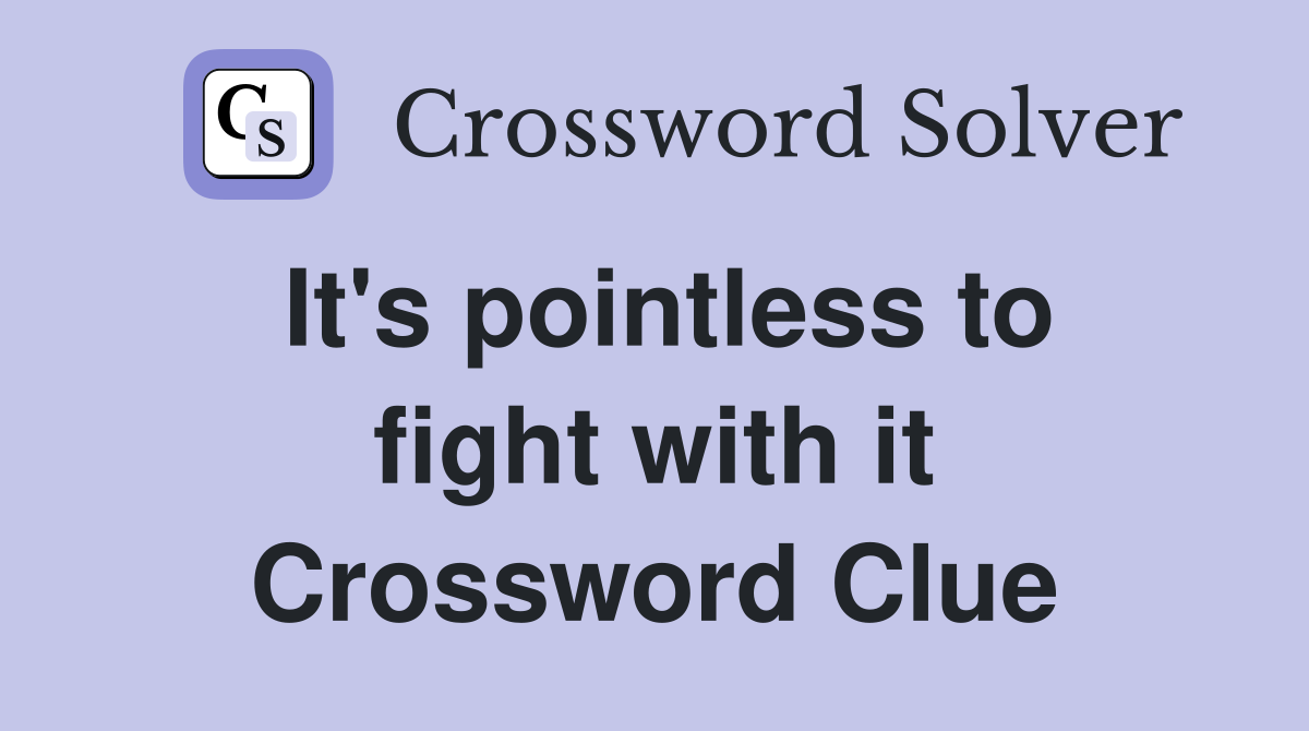 It's pointless to fight with it Crossword Clue
